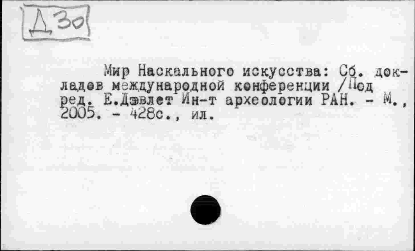 ﻿Мир Наскального искусства: Об. докладов международной конференции /Под ред. Е.Дэвлет Ин-т археологии РАН. - М., 2005. - 428с., ил.